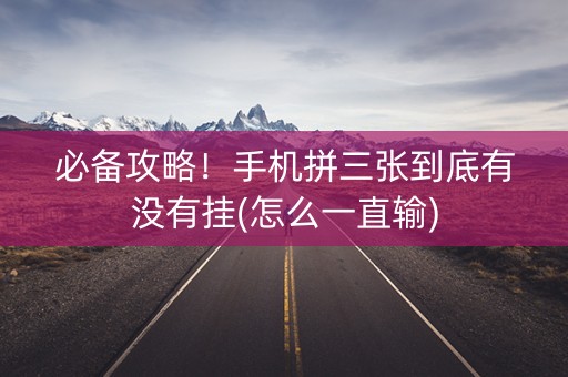 必备攻略！手机拼三张到底有没有挂(怎么一直输)