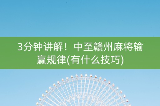 3分钟讲解！中至赣州麻将输赢规律(有什么技巧)