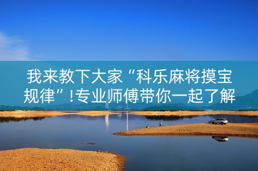 我来教下大家“科乐麻将摸宝规律”!专业师傅带你一起了解（详细教程）-抖音