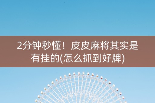 2分钟秒懂！皮皮麻将其实是有挂的(怎么抓到好牌)