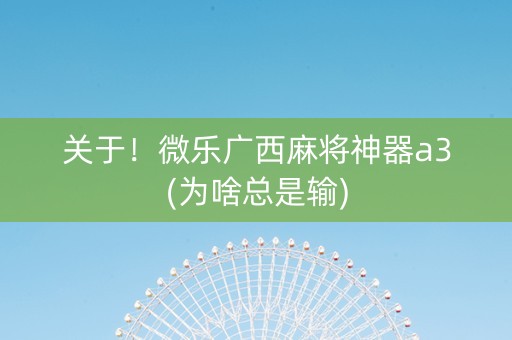 关于！微乐广西麻将神器a3(为啥总是输)