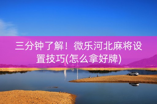 三分钟了解！微乐河北麻将设置技巧(怎么拿好牌)