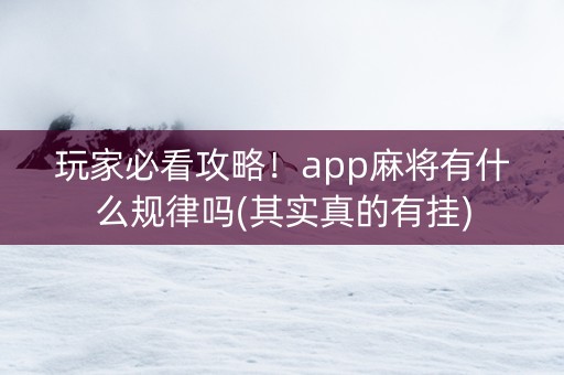 玩家必看攻略！app麻将有什么规律吗(其实真的有挂)