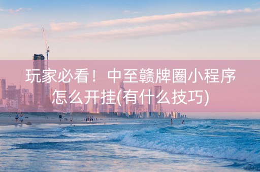 玩家必看！中至赣牌圈小程序怎么开挂(有什么技巧)