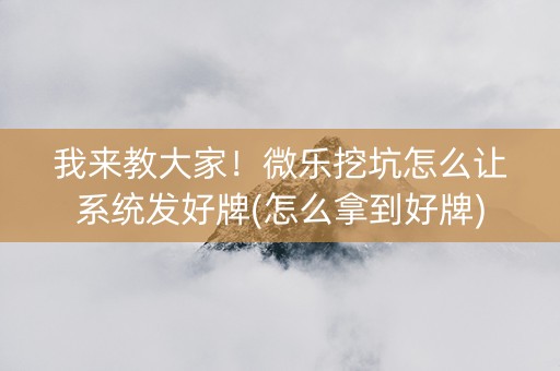 我来教大家！微乐挖坑怎么让系统发好牌(怎么拿到好牌)