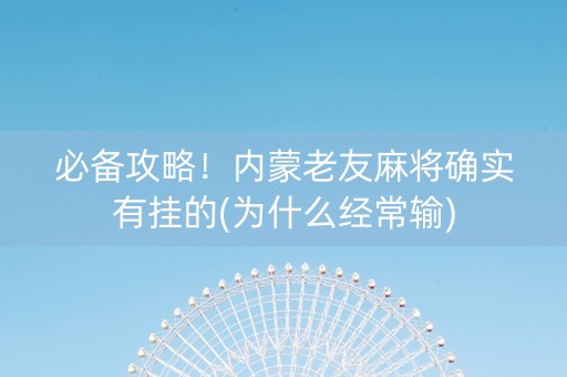 必备攻略！内蒙老友麻将确实有挂的(为什么经常输)