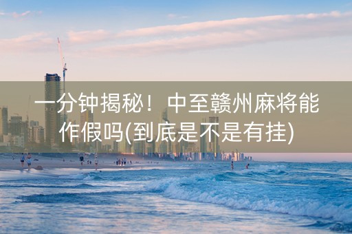 一分钟揭秘！中至赣州麻将能作假吗(到底是不是有挂)