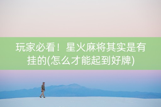 玩家必看！星火麻将其实是有挂的(怎么才能起到好牌)