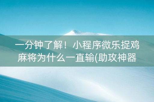 一分钟了解！小程序微乐捉鸡麻将为什么一直输(助攻神器怎么才会赢)