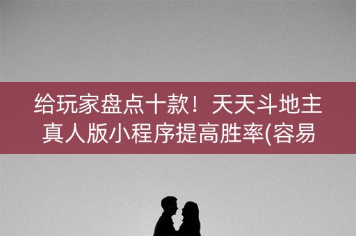 给玩家盘点十款！天天斗地主真人版小程序提高胜率(容易胡牌的技巧)