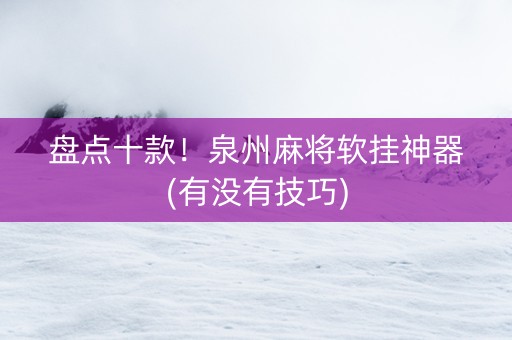 盘点十款！泉州麻将软挂神器(有没有技巧)