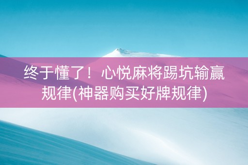终于懂了！心悦麻将踢坑输赢规律(神器购买好牌规律)