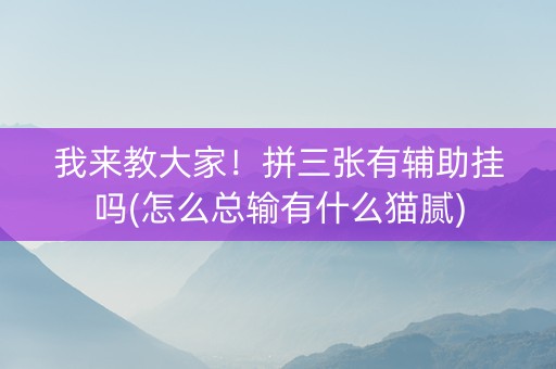 我来教大家！拼三张有辅助挂吗(怎么总输有什么猫腻)