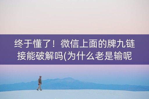 终于懂了！微信上面的牌九链接能破解吗(为什么老是输呢)