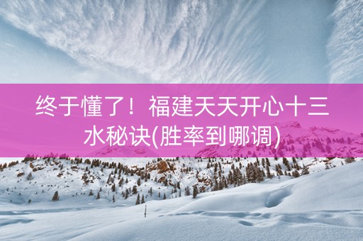 终于懂了！福建天天开心十三水秘诀(胜率到哪调)