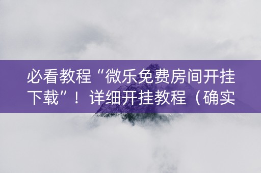 必看教程“微乐免费房间开挂下载”！详细开挂教程（确实真的有挂)-抖音