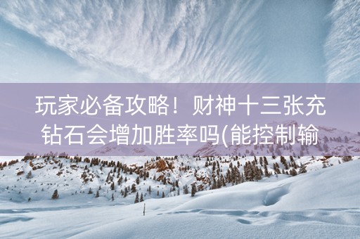 玩家必备攻略！财神十三张充钻石会增加胜率吗(能控制输赢吗)