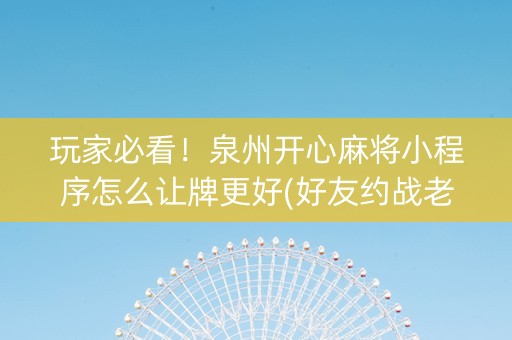 玩家必看！泉州开心麻将小程序怎么让牌更好(好友约战老是输)