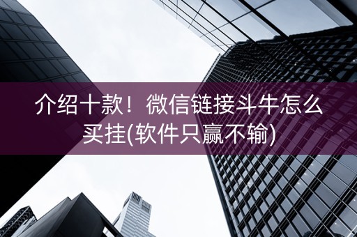 介绍十款！微信链接斗牛怎么买挂(软件只赢不输)