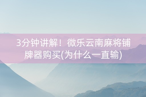 3分钟讲解！微乐云南麻将铺牌器购买(为什么一直输)