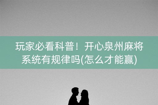 玩家必看科普！开心泉州麻将系统有规律吗(怎么才能赢)
