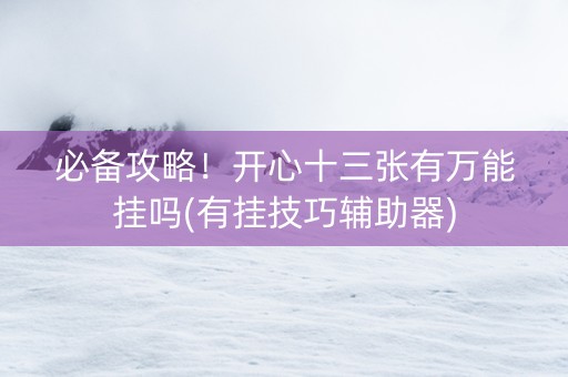 必备攻略！开心十三张有万能挂吗(有挂技巧辅助器)