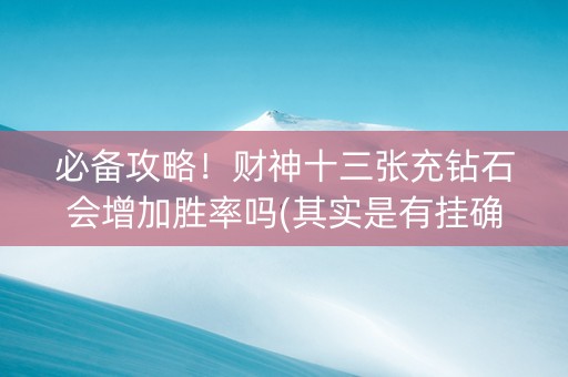 必备攻略！财神十三张充钻石会增加胜率吗(其实是有挂确实有挂)