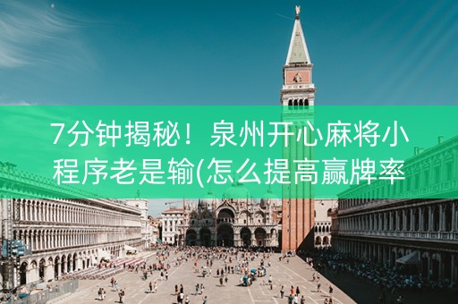 7分钟揭秘！泉州开心麻将小程序老是输(怎么提高赢牌率)