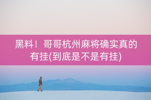 黑料！哥哥杭州麻将确实真的有挂(到底是不是有挂)