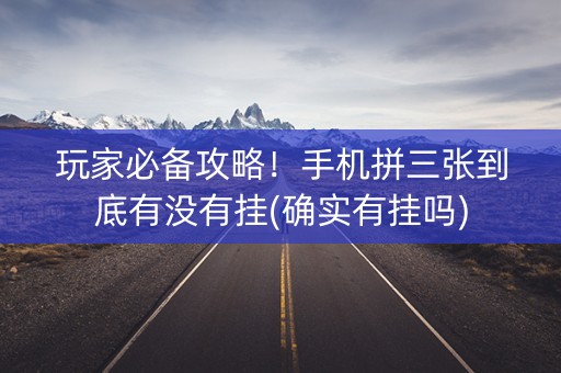 玩家必备攻略！手机拼三张到底有没有挂(确实有挂吗)