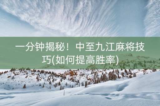 一分钟揭秘！中至九江麻将技巧(如何提高胜率)