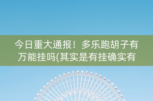 今日重大通报！多乐跑胡子有万能挂吗(其实是有挂确实有挂)