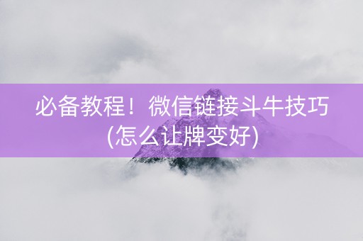 必备教程！微信链接斗牛技巧(怎么让牌变好)