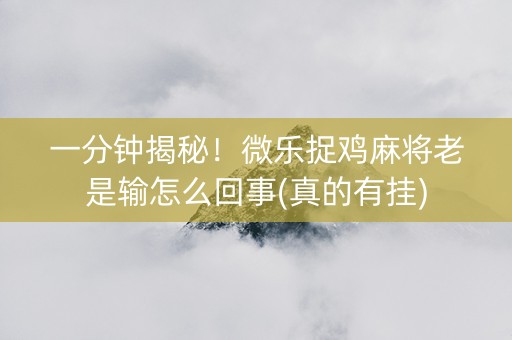 一分钟揭秘！微乐捉鸡麻将老是输怎么回事(真的有挂)