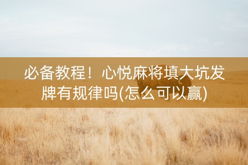 必备教程！心悦麻将填大坑发牌有规律吗(怎么可以赢)