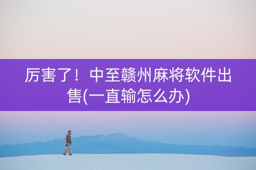 厉害了！中至赣州麻将软件出售(一直输怎么办)