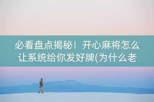 必看盘点揭秘！开心麻将怎么让系统给你发好牌(为什么老是输)