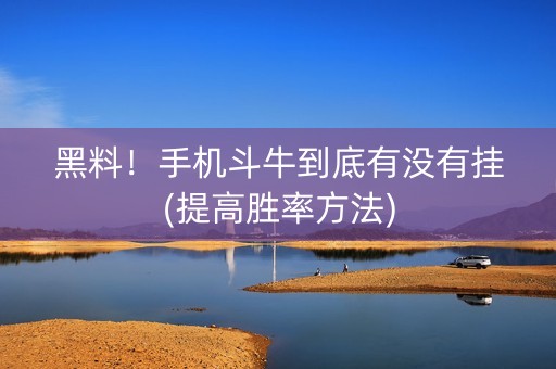 黑料！手机斗牛到底有没有挂(提高胜率方法)