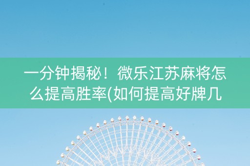 一分钟揭秘！微乐江苏麻将怎么提高胜率(如何提高好牌几率)