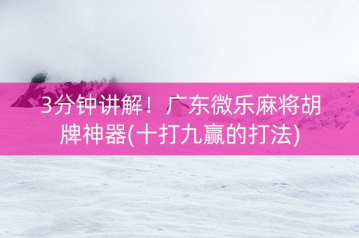 3分钟讲解！广东微乐麻将胡牌神器(十打九赢的打法)