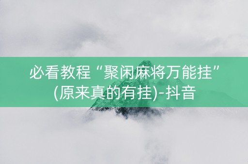 必看教程“聚闲麻将万能挂”(原来真的有挂)-抖音