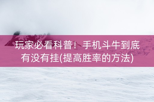 玩家必看科普！手机斗牛到底有没有挂(提高胜率的方法)