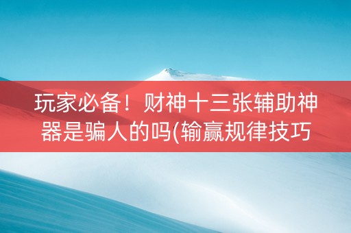 玩家必备！财神十三张辅助神器是骗人的吗(输赢规律技巧)