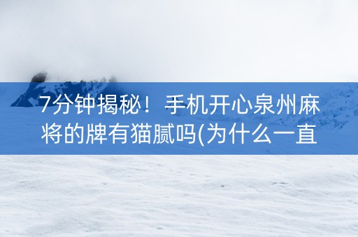 7分钟揭秘！手机开心泉州麻将的牌有猫腻吗(为什么一直输)