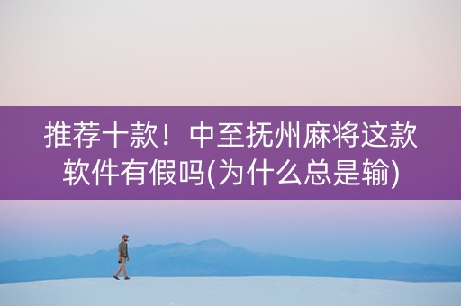 推荐十款！中至抚州麻将这款软件有假吗(为什么总是输)