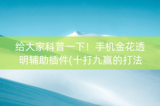 给大家科普一下！手机金花透明辅助插件(十打九赢的打法)