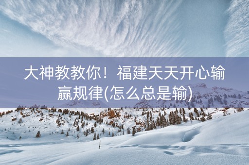 大神教教你！福建天天开心输赢规律(怎么总是输)