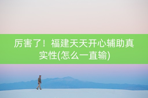 厉害了！福建天天开心辅助真实性(怎么一直输)