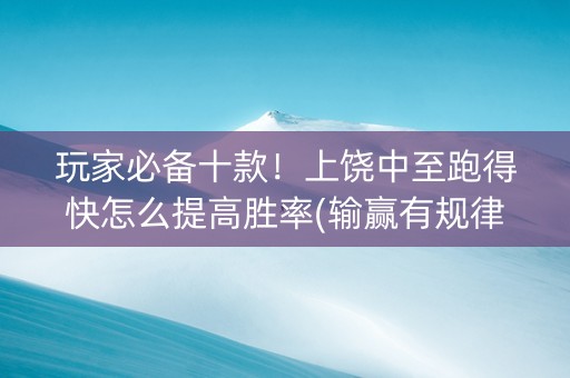 玩家必备十款！上饶中至跑得快怎么提高胜率(输赢有规律)