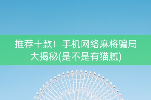 推荐十款！手机网络麻将骗局大揭秘(是不是有猫腻)